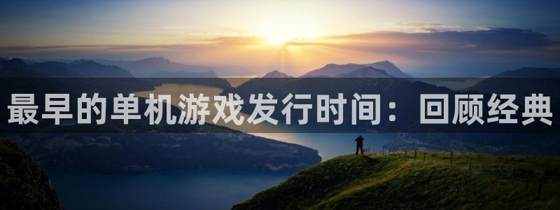 im电竞官网注册方法视频下载：最早的单机游戏发行时间：回顾经典