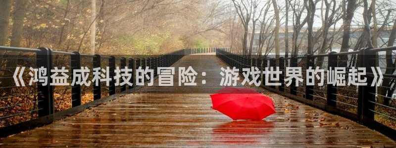 我要看im电竞：《鸿益成科技的冒险：游戏世界的崛起》