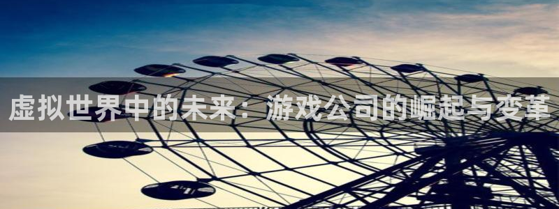 im电竞科技有限公司：虚拟世界中的未来：游戏公司的崛起与变革