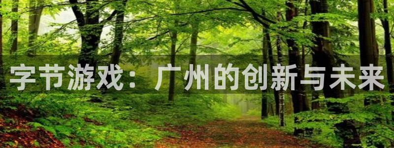 陕西im电竞子文化创意有限公司有什么游戏：字节游戏：广州的创新与未来