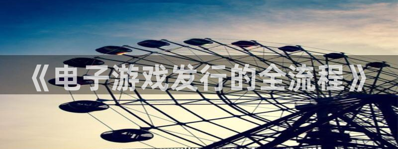 im电竞军团是哪个国家队：《电子游戏发行的全流程》